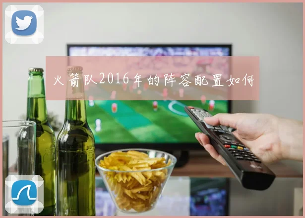 火箭队2016年的阵容配置如何