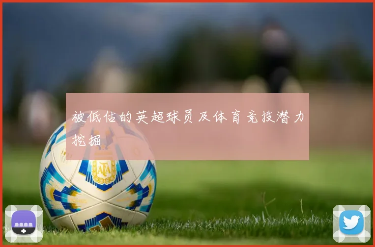 被低估的英超球员及体育竞技潜力挖掘