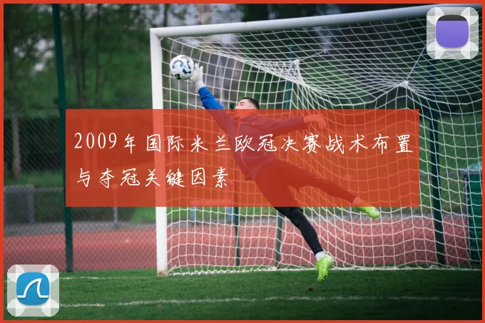 2009年国际米兰欧冠决赛战术布置与夺冠关键因素