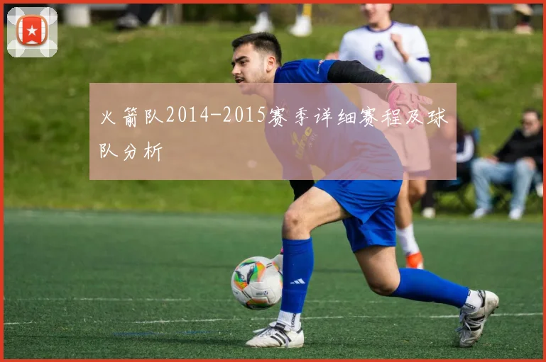火箭队2014-2015赛季详细赛程及球队分析