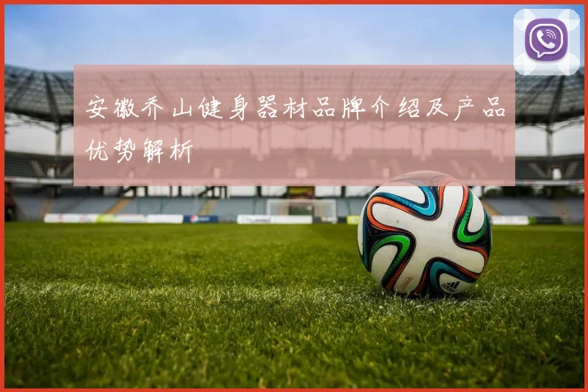 安徽乔山健身器材品牌介绍及产品优势解析